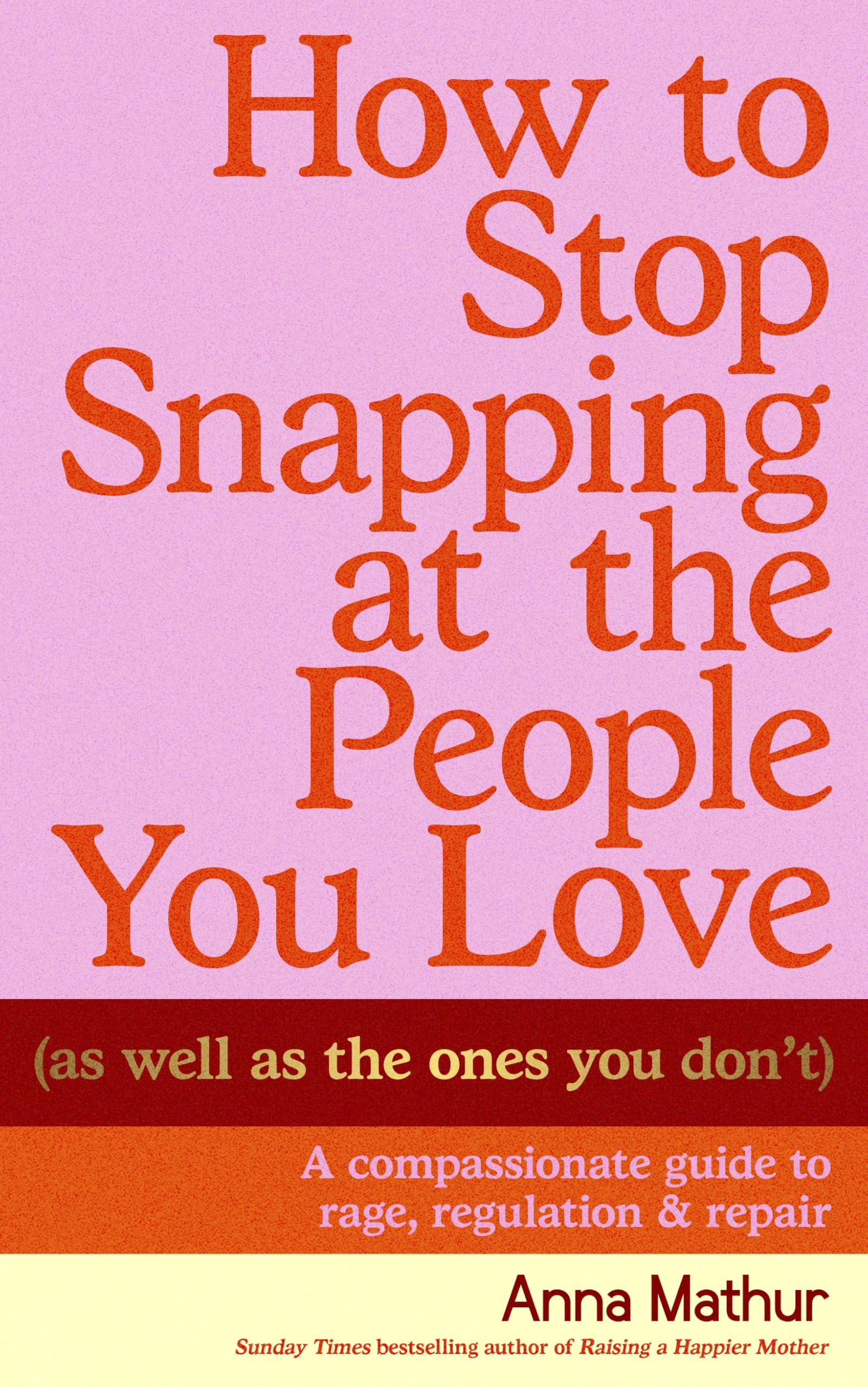 How to Stop Snapping at the People You Love (As Well As the Ones You Don’t): A compassionate guide to rage, regulation and repair