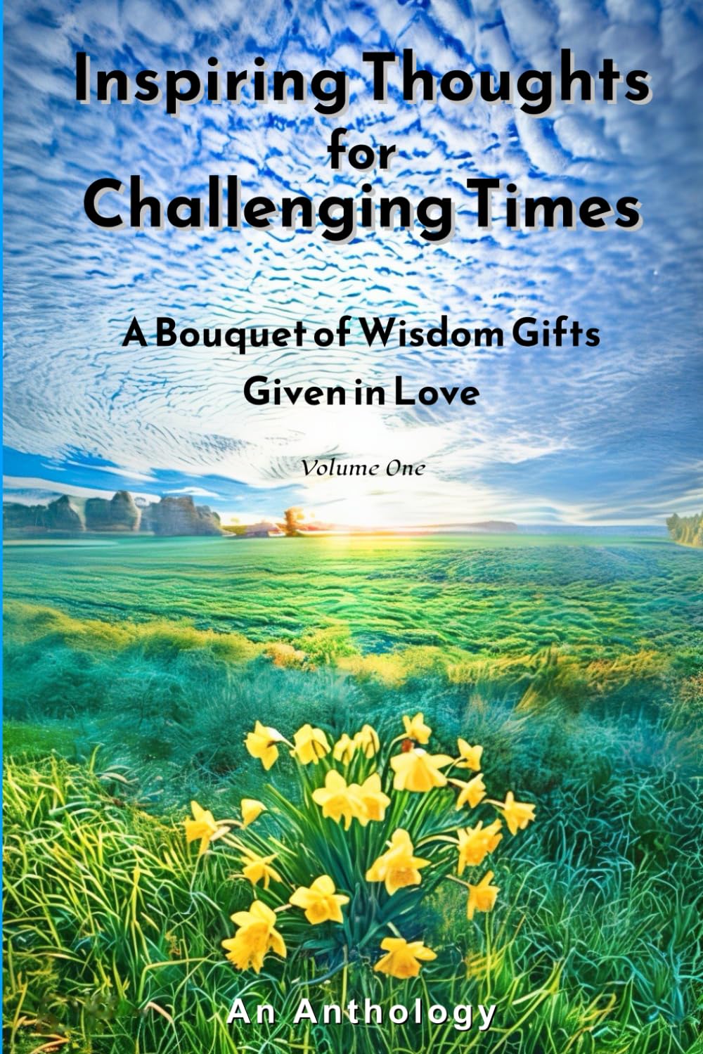 Inspiring Thoughts for Challenging Times: A Bouquet of Wisdom Gifts Given in Love -- An Anthology