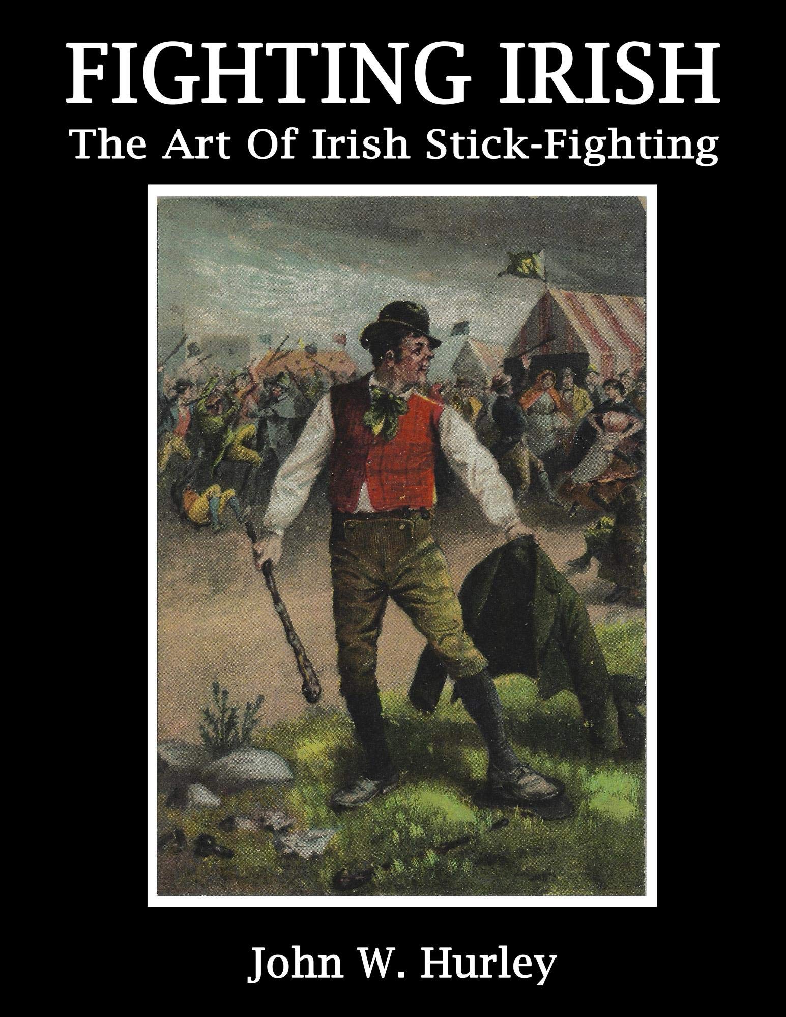 Fighting Irish: The Art Of Irish Stick-fighting (Bataireacht Shillelagh Irish Stick-Fighting Series Book 3)