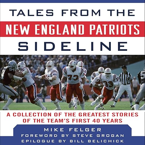 Tales from the New England Patriots Sideline: A Collection of the Greatest Patriots Stories Ever Told