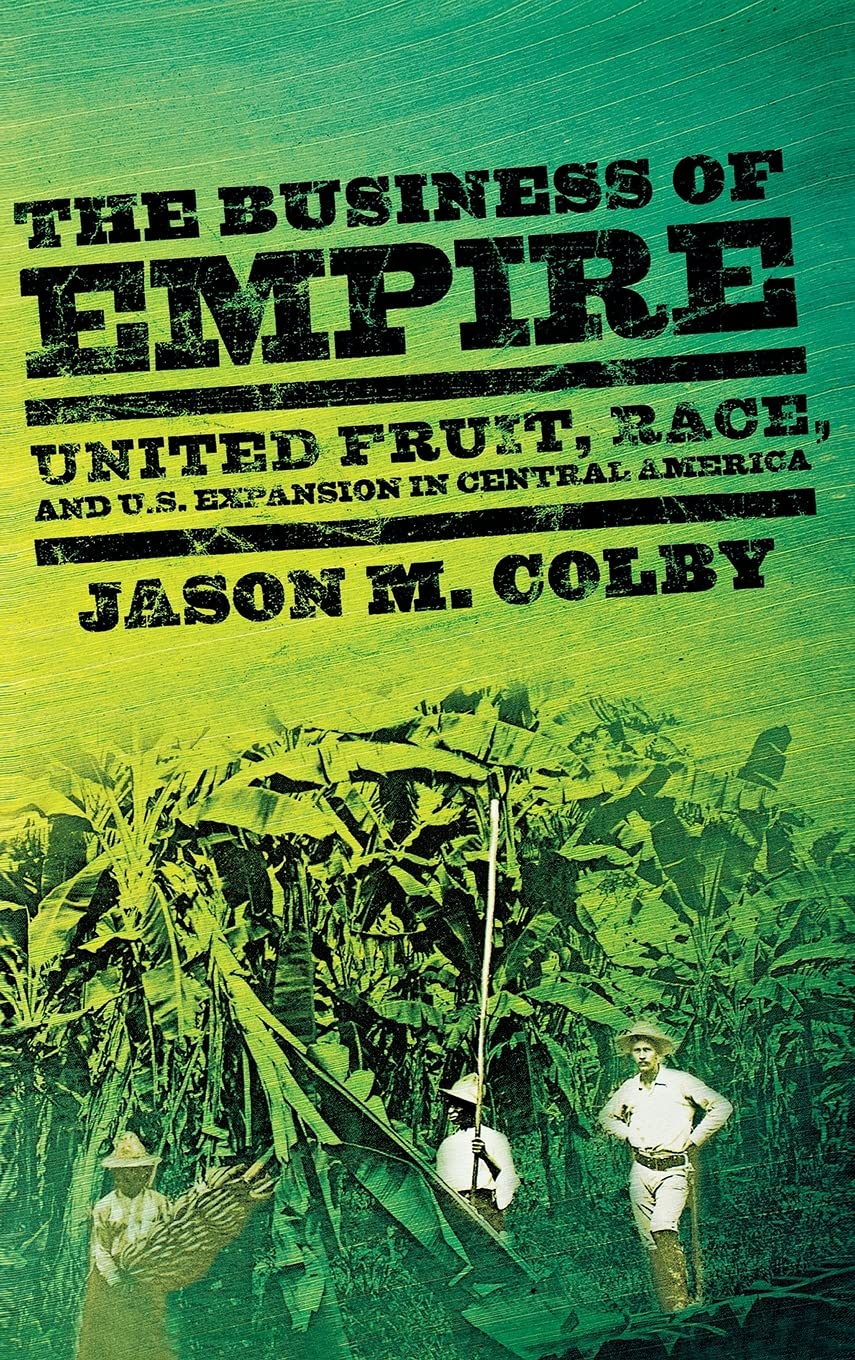 The Business of Empire: United Fruit, Race, and U.S. Expansion in Central America