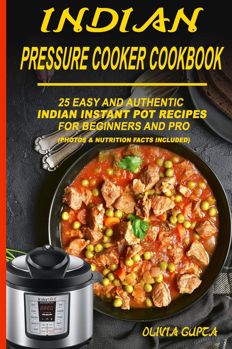 Indian Pressure Cooker Cookbook: 25 Easy and Authentic Indian Instant Pot Recipes for Beginners and Pro