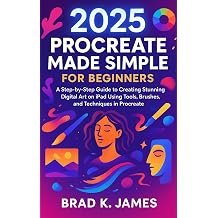 2025 Procreate Made Simple for Beginners A Step-by-Step Guide to Creating Stunning Digital Art on iPad Using Tools, Brushes, and Techniques in Procreate Graphics Tools Guide