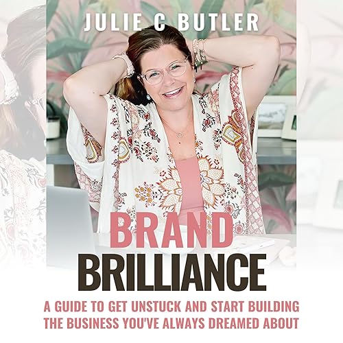 Brand Brilliance: A Guide to Get Unstuck and Start Building the Business You've Always Dreamed About