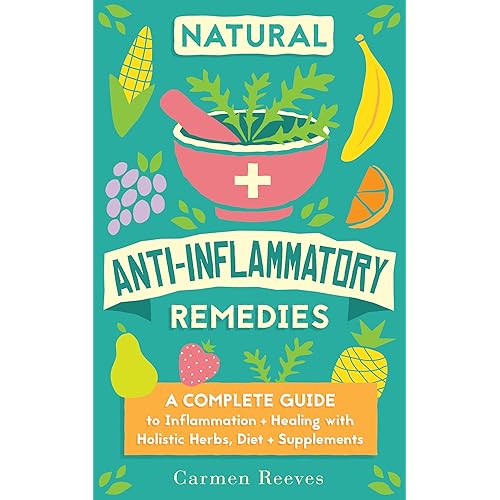 Natural Anti-Inflammatory Remedies: A Complete Guide to Inflammation & Healing with Holistic Herbs, Diet & Supplements (Pain Relief, Heal Autoimmune Conditions, Lose Weight & Boost Energy)