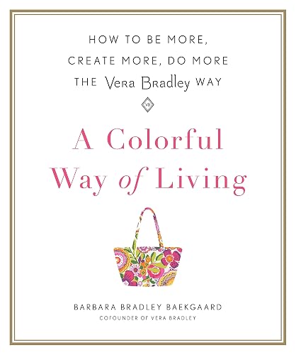A Colorful Way of Living: How to Be More, Create More, Do More the Vera Bradley Way