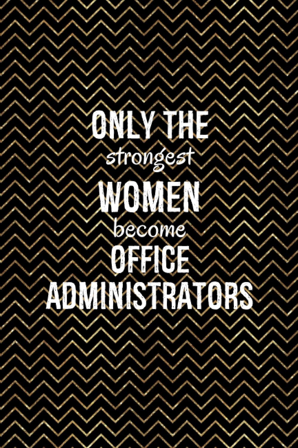 Only The Strongest Women Become Office Administrators: Office Administrator Gift Ideas | Makes A Great Christmas Gift For Office Staff | Notebook