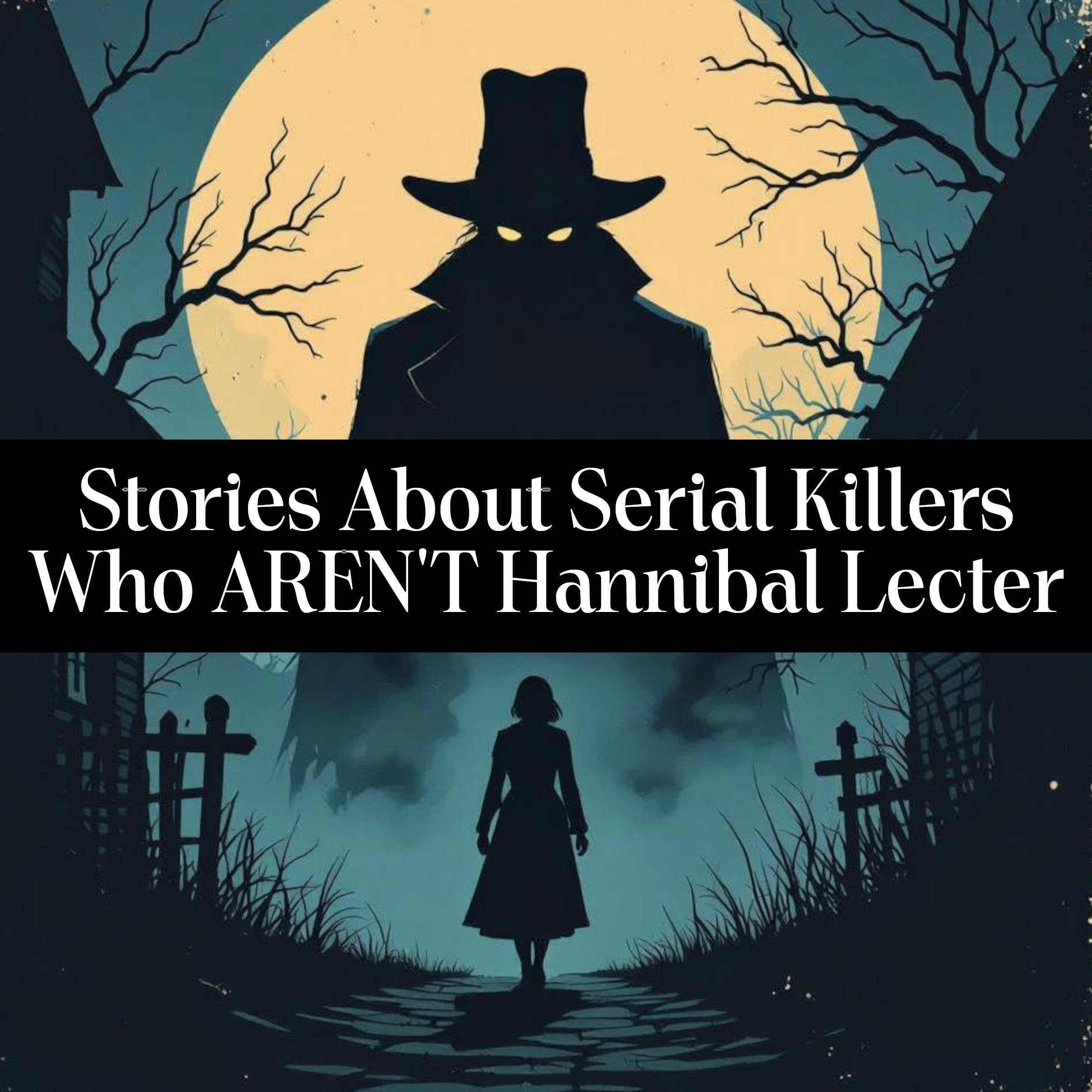 Stories About Serial Killers Who AREN'T Hannibal Lecter