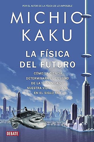 La física del futuro: Cómo la ciencia determinará el destino de la humanidad y nuestra vida cotidiana en el siglo XXII (Ciencia y Tecnología)