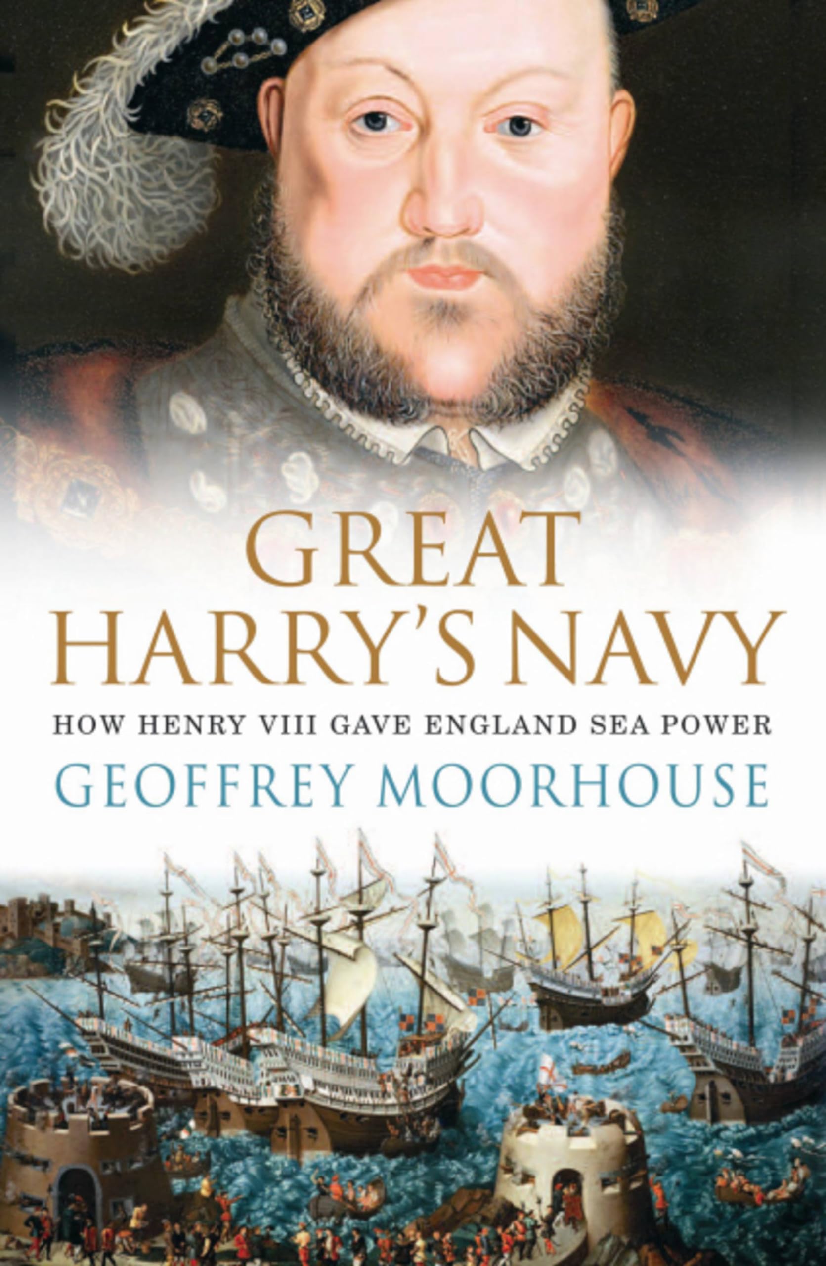 Great Harrys Navy How Henry VIII Gave England Sea Power by Geoffrey Moorhouse