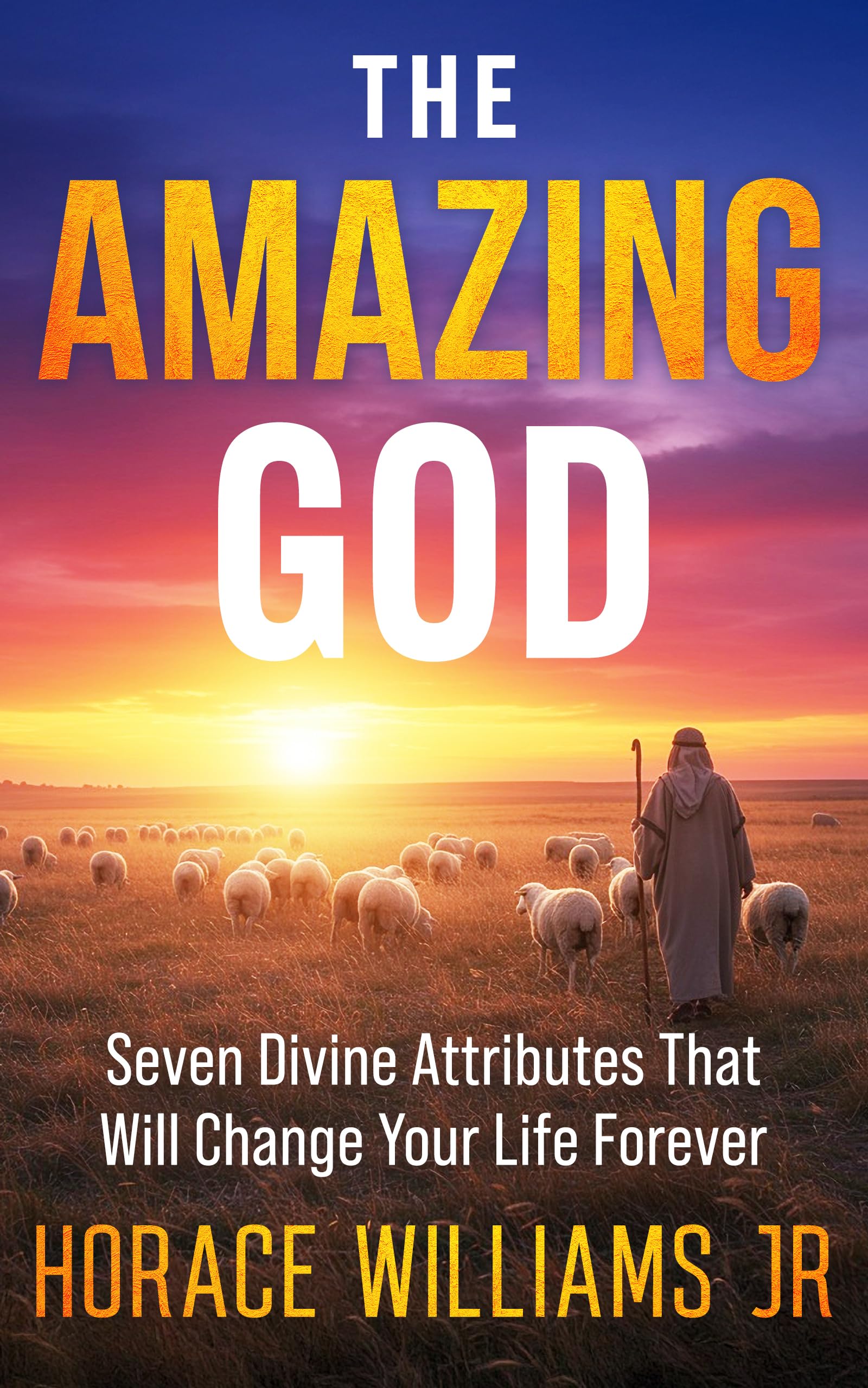The Amazing God: Seven Divine Attributes that will Change Your Life Forever