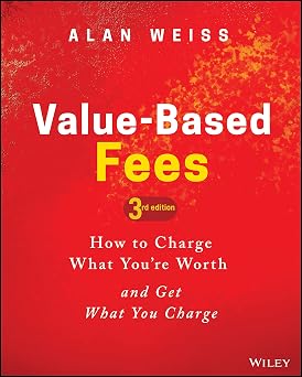 Value-Based Fees How to Charge What Youre Worth and Get What You Charge