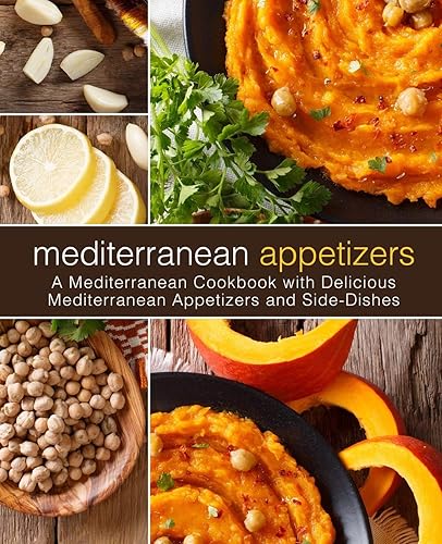 Mediterranean Appetizers: A Mediterranean Cookbook with Delicious Mediterranean Appetizers and Side-Dishes