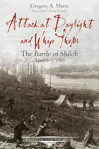 Attack at Daylight and Whip Them: The Battle of Shiloh, April 6-7, 1862 (Emerging Civil War)