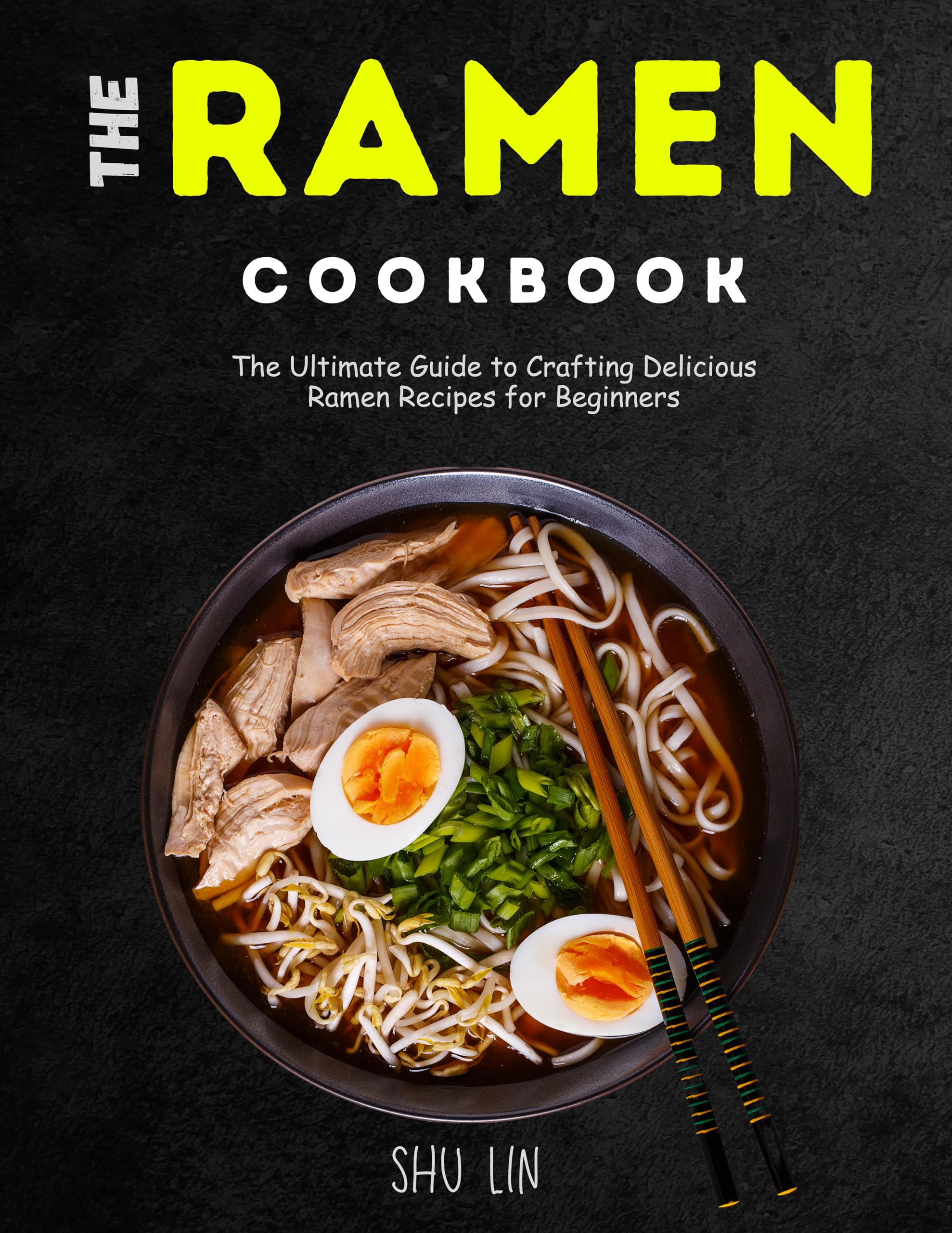 The Ramen Cookbook: The Ultimate Guide to Crafting Delicious Ramen Recipes for Beginners