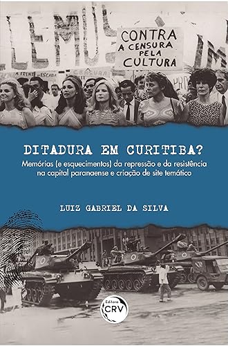 Ditadura em Curitiba?: Memórias (e esquecimentos) da repressão e da resistência na capital paranaense e criação de site temático