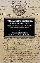 Freemasonry in Mexico: A Secret Heritage: The Impact of Freemasonry on the Secular and Liberal Discourse in Mexico