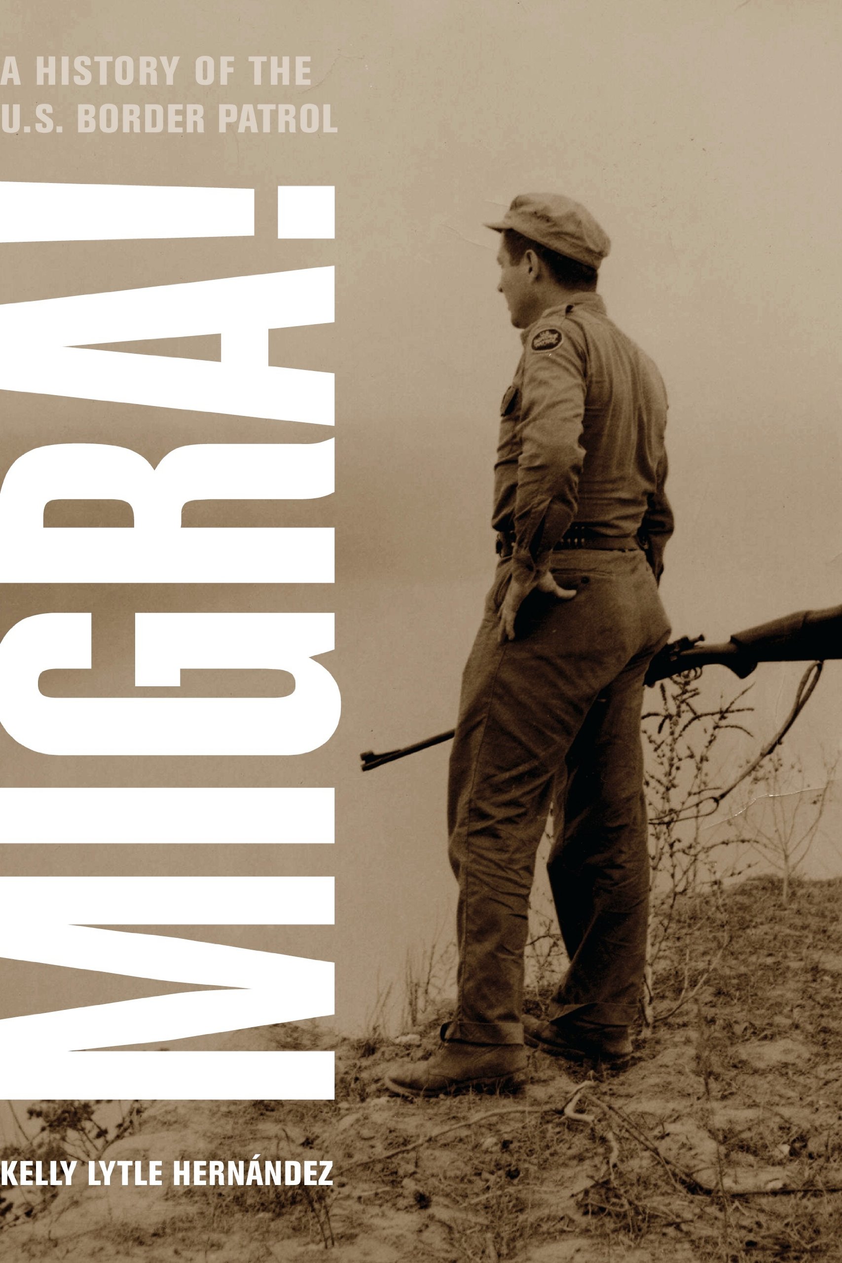Migra!: A History of the U.S. Border Patrol (American Crossroads Book 29)