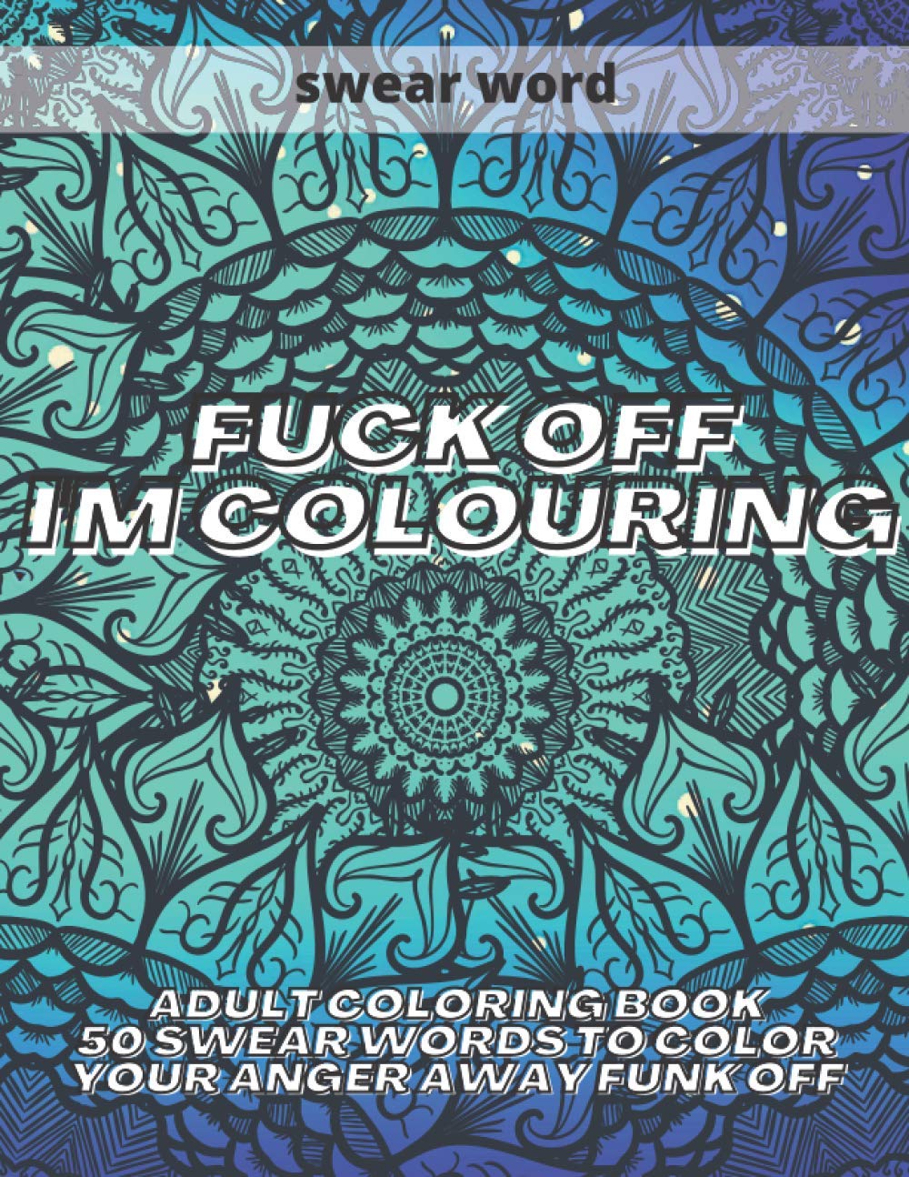 Fuck Off I'm Colouring: Adult Colouring Book 50 Swear Words to Color Your Anger Away Funk Off