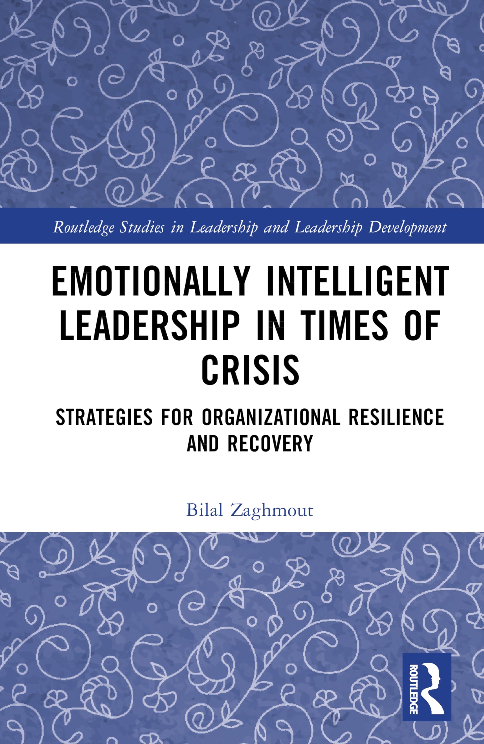 Emotionally Intelligent Leadership in Times of Crisis: Strategies for Organizational Resilience and Recovery (Routledge Studies in Leadership and Leadership Development)