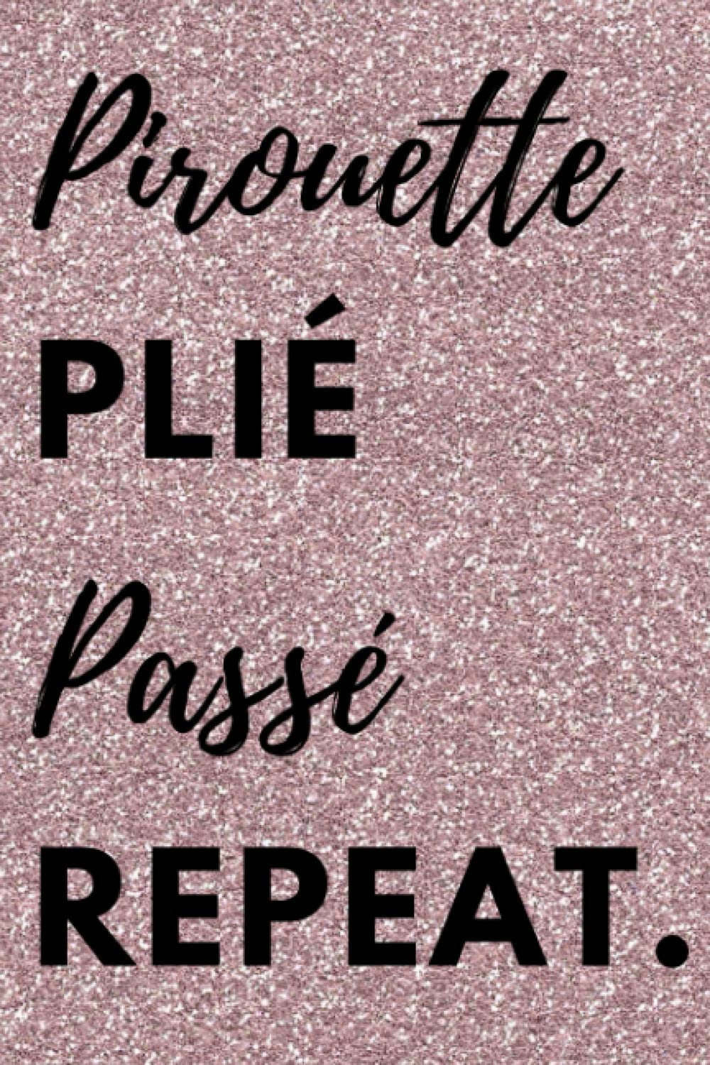 Pirouette Plié Passé Repeat: Glittery Dance Notebook Journal for Girls, Teens, or Adults | Dance Teacher Appreciation Gift or Choreography Planner
