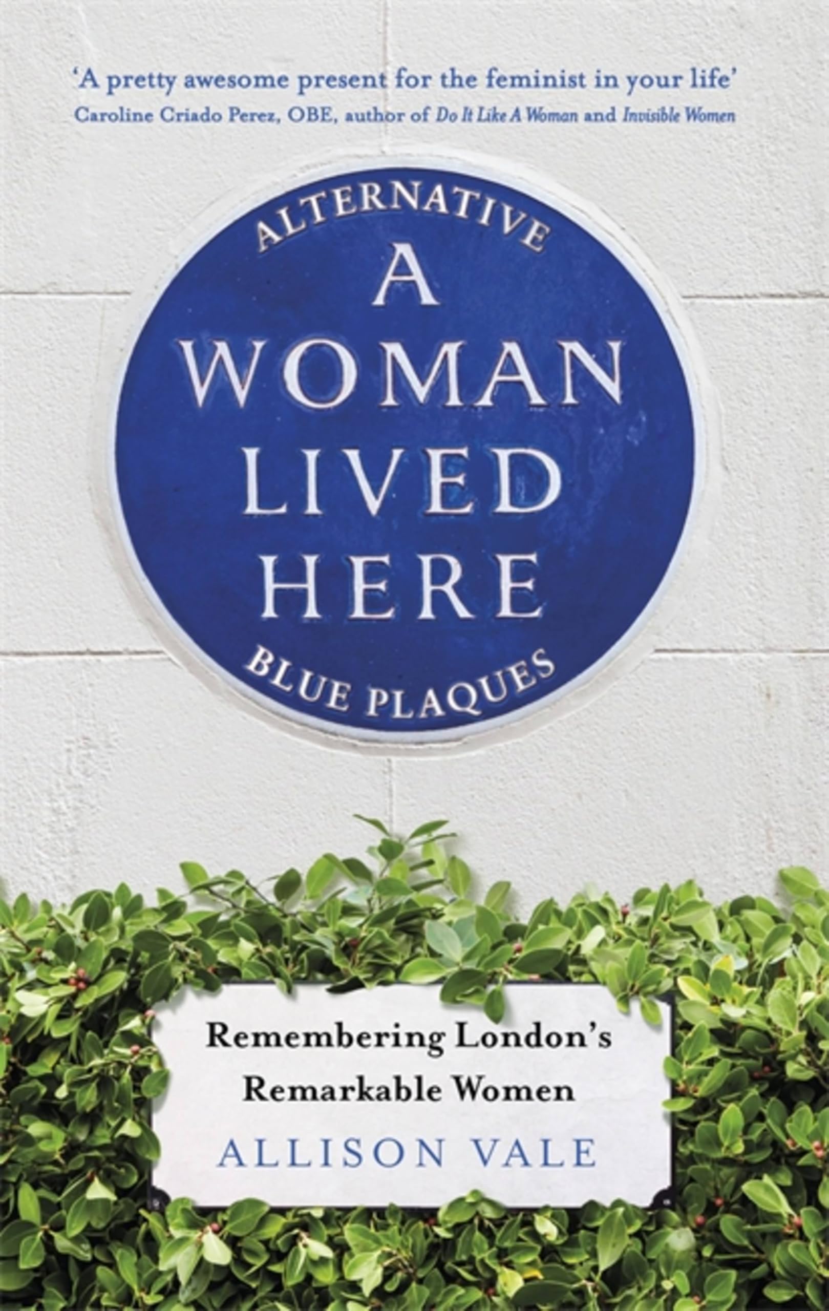 A Woman Lived Here: Alternative Blue Plaques, Remembering London's Remarkable...