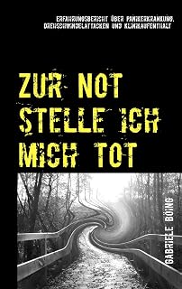 Zur Not stelle ich mich tot: Erfahrungsbericht über Panikerkrankung, Drehschwindelattacken und Klinikaufenthalt