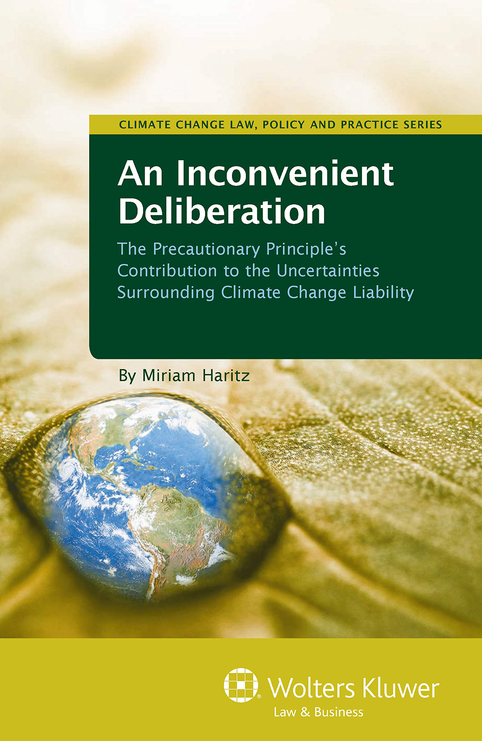 An Inconvenient Deliberation: The Precautionary Principle's Contribution to the Uncertainties Surrounding Climate Change Liability (Climate Change Law, Policy and Practice Series Book 5)