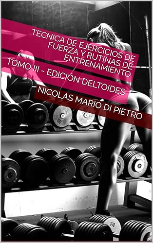 Tecnica de Ejercicios de Fuerza y Rutinas de Entrenamiento (ILUSTRADO): TOMO III - EDICIÓN DELTOIDES