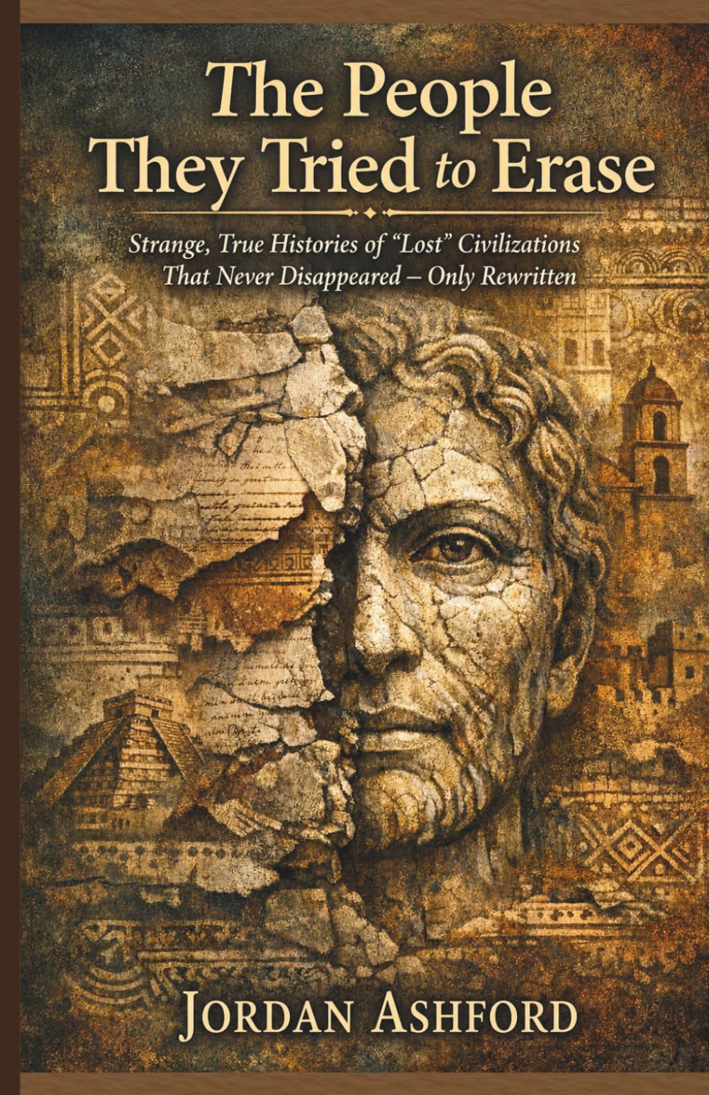 The People They Tried to Erase: Strange, True Histories of “Lost” Civilizations That Never Disappeared — Only Rewritten (Crimes Against History)