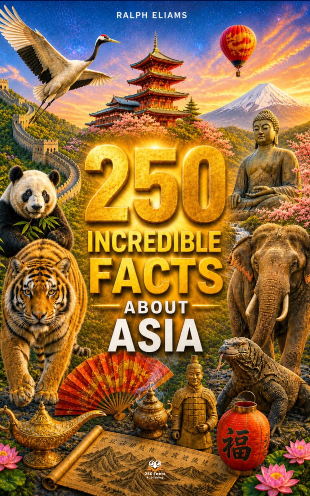 250 Incredible Facts About Asia: The Most Fascinating Secrets About Japan, Bali, Mongolia, China, Vietnam, South Korea, Thailand…