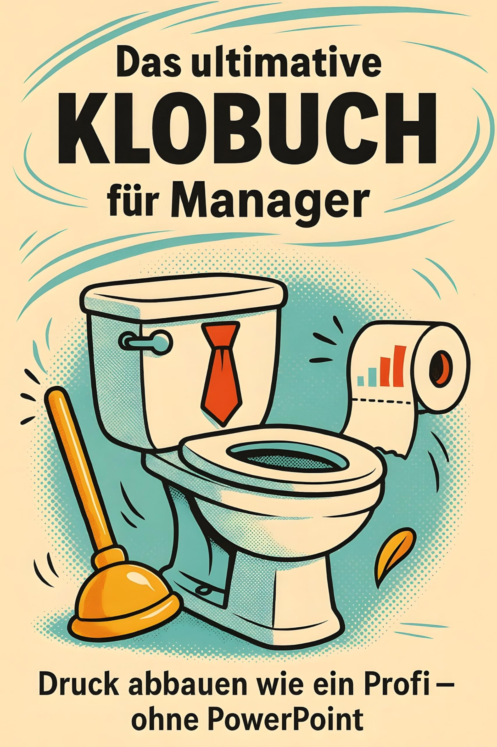Das ultimative Klobuch für Manager: Druck abbauen wie ein Profi – ohne PowerPoint. Lustiges Geschenk mit Lifehacks, Fun Facts und Geschichten