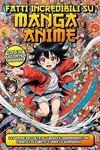 FATTI INCREDIBILI SU MANGA E ANIME: La Grande Raccolta di Curiosità Sorprendenti per Fanatici di Fumetti e Serie TV Giapponesi | Bonus Finale Incluso