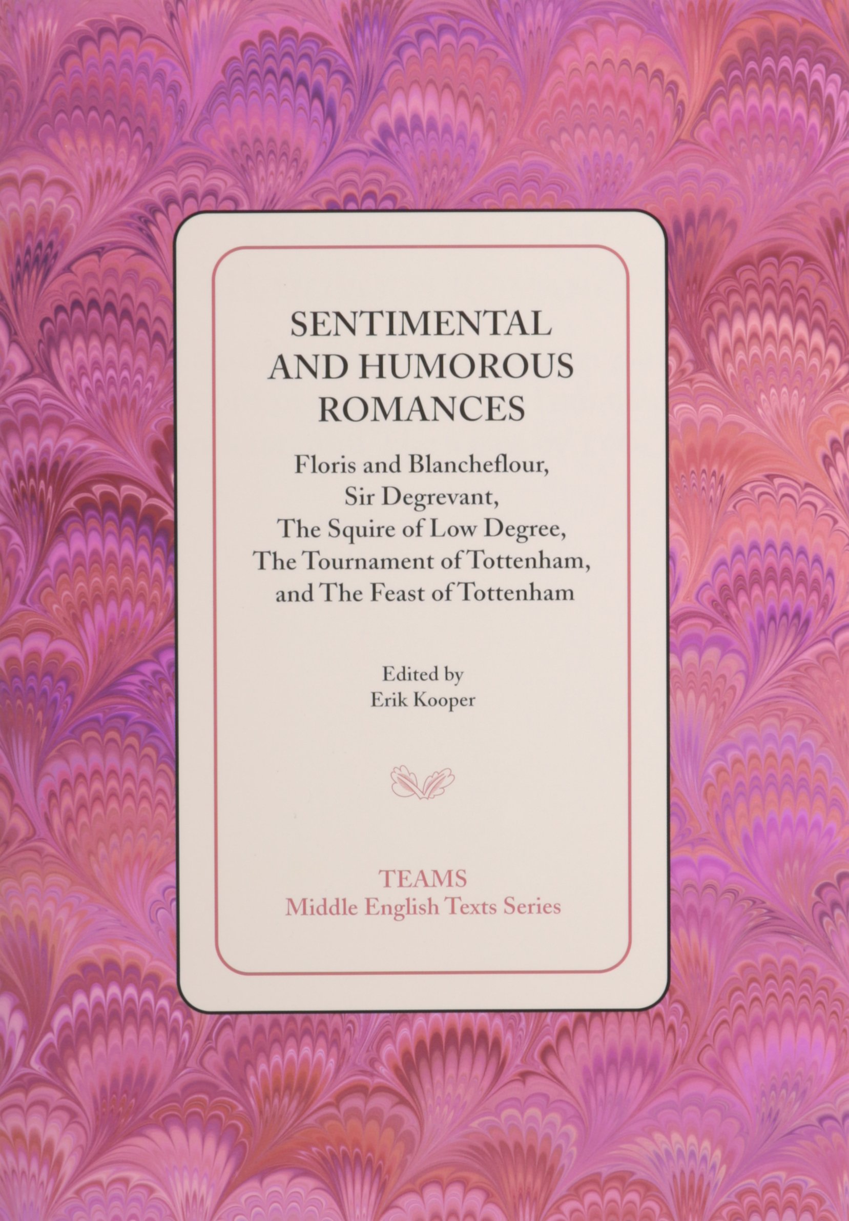 Sentimental and Humorous Romances: Floris and Blancheflour, Sir Degrevant, The Squire of Low Degree, The Tournament of Tottenham, and The Feast of Tottenham (Middle English Texts)