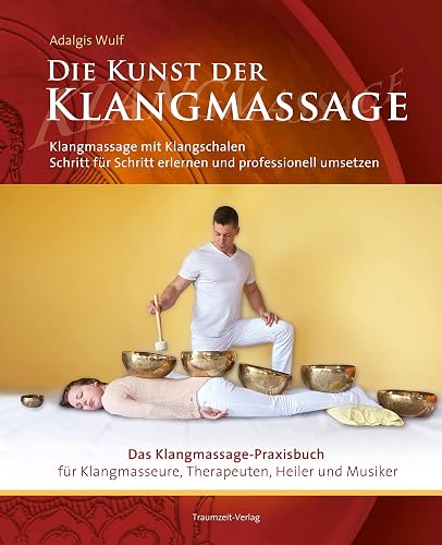 Die Kunst der Klangmassage: Das neue Praxisbuch Klangschalenmassage: Klangmassage mit Klangschalen Schritt für Schritt erlernen und professionell umsetzen