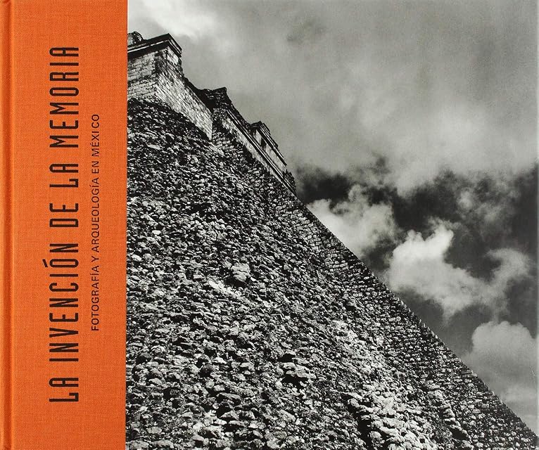 Portada de La Invencion de la Memoria: Fotografia y Arqueologia en Mexico