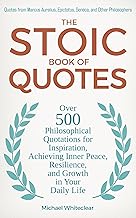 The Stoic Book of Quotes: Over 500 Philosophical Quotations for Inspiration, Achieving Inner Peace, Resilience, and Growth in Your Daily Life (The Stoic Wisdom 2)