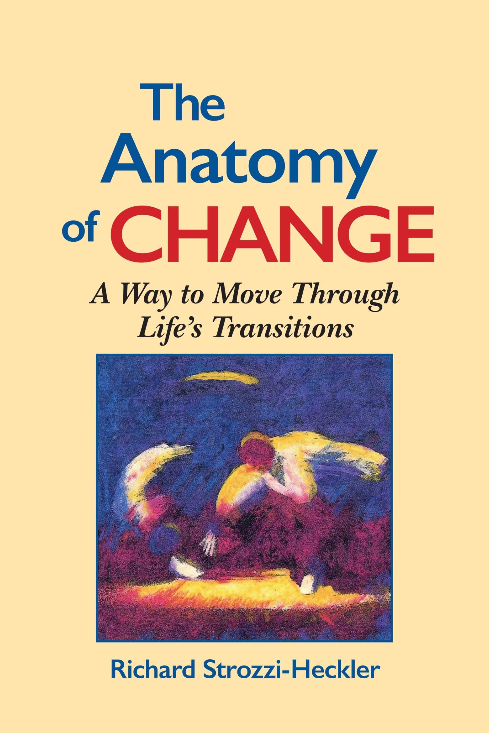 The Anatomy of Change: A Way to Move Through Life's... - Strozzi-Heckler, Ric...