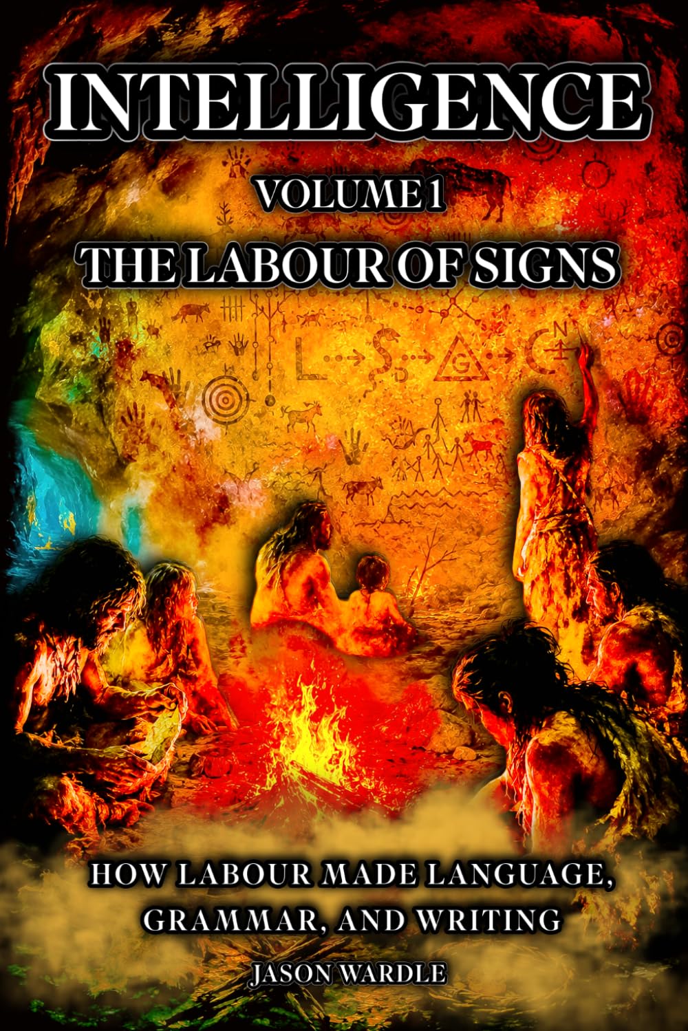 INTELLIGENCE: Volume 1 — The Labour of Signs: How Labour Made Language, Grammar, and Writing (The Myths and the Machine)