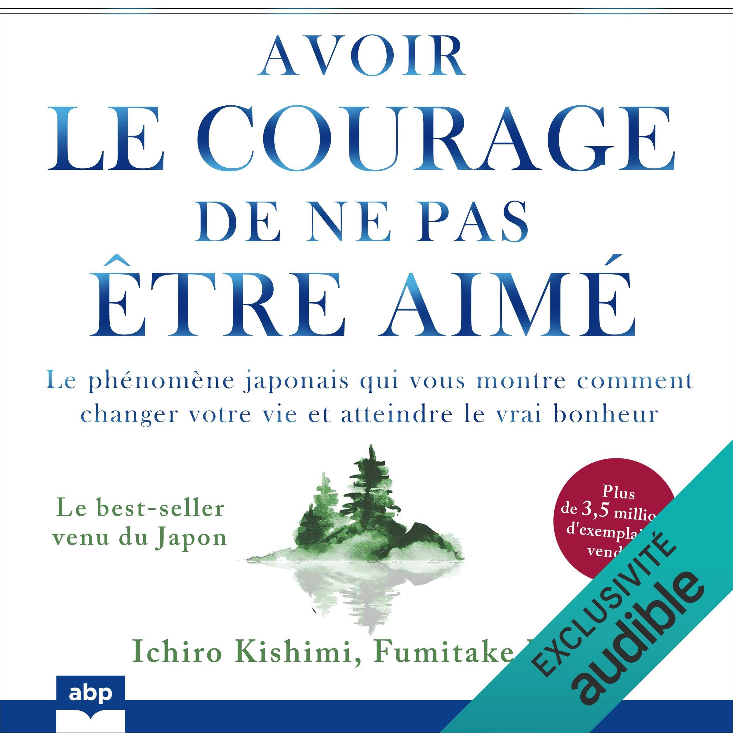 Avoir le courage de ne pas être aimé: Le phénomène japonais qui vous montre comment changer votre vie et atteindre le vrai bonheur