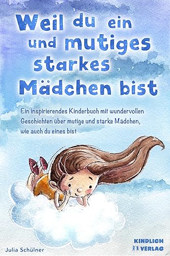 Weil du ein mutiges und starkes Mädchen bist: Ein inspirierendes Kinderbuch mit wundervollen Geschichten über mutige und starke Mädchen, wie auch du eines bist