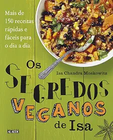 Os Segredos Veganos de isa: Mais de 150 Receitas Práticas e Fáceis Para o dia a dia