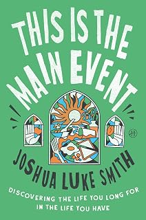 This Is the Main Event: Discovering the Life You Long for in the Life You Have