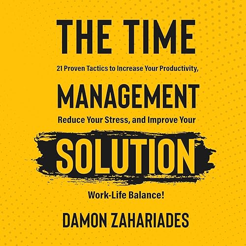 The Time Management Solution: 21 Proven Tactics to Increase Your Productivity, Reduce Your Stress, and Improve Your Work-Life Balance!