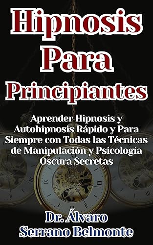 Hipnosis Para Principiantes : Aprender Hipnosis y Autohipnosis Rápido y Para Siempre con Todas las Técnicas de Manipulación y Psicología Oscura Secretas (Spanish Edition)