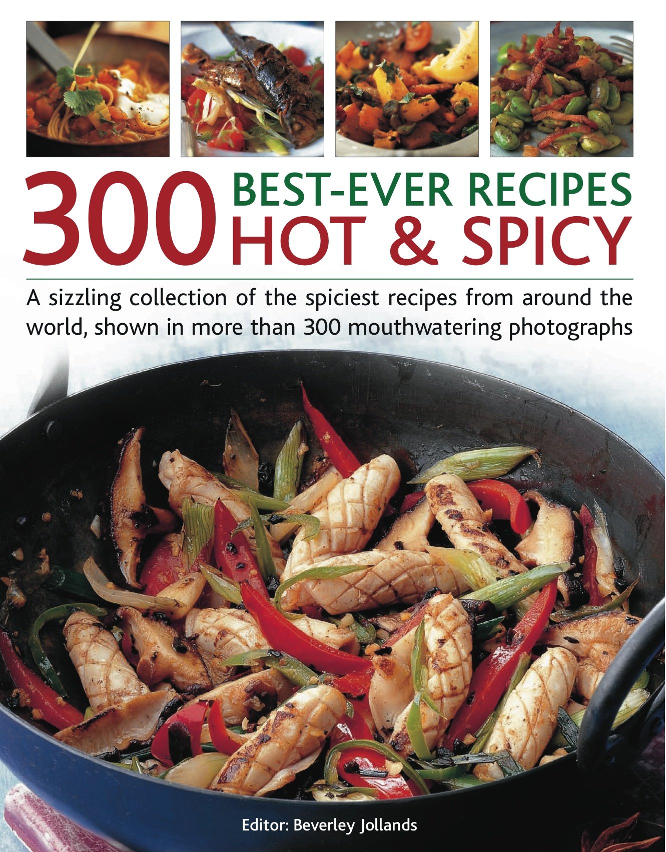 300 Best-ever Hot & Spicy Recipes: A Sizzling Collection of the Spiciest Recipes from Around the World, Shown in More Than 300 Mouthwatering ... from the Spiciest Cuisines Around the World