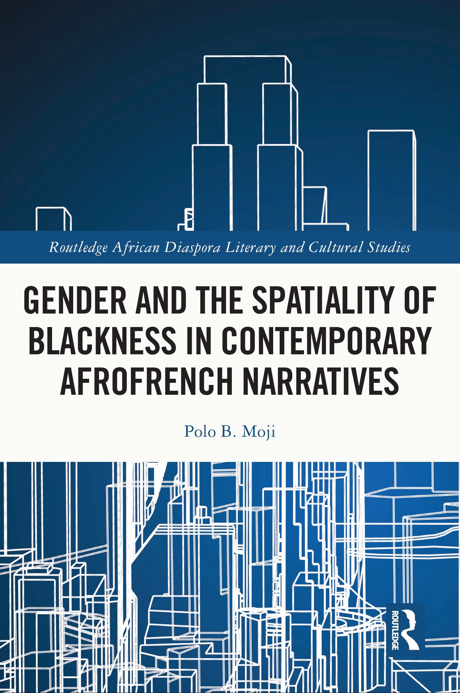 Gender and the Spatiality of Blackness in Contemporary AfroFrench Narratives (Routledge African Diaspora Literary and Cultural Studies)
