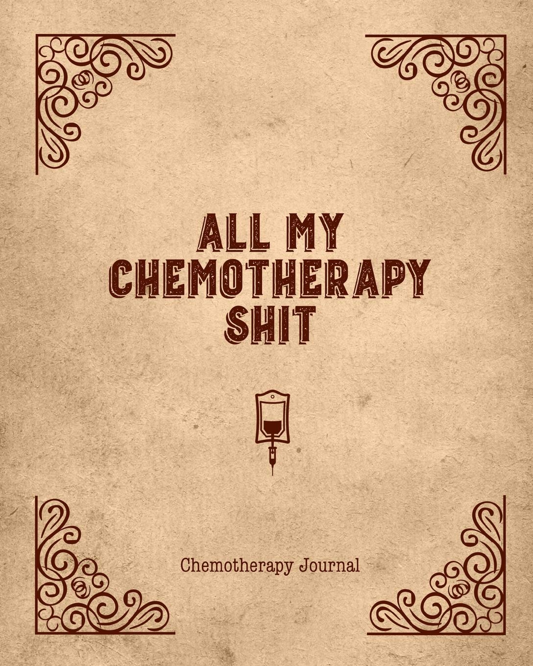 All My Chemotherapy Shit Chemotherapy Journal: Record Your Cancer Medical Treatment Cycle Charts For Side Effects & Appointments Diary Book Gift