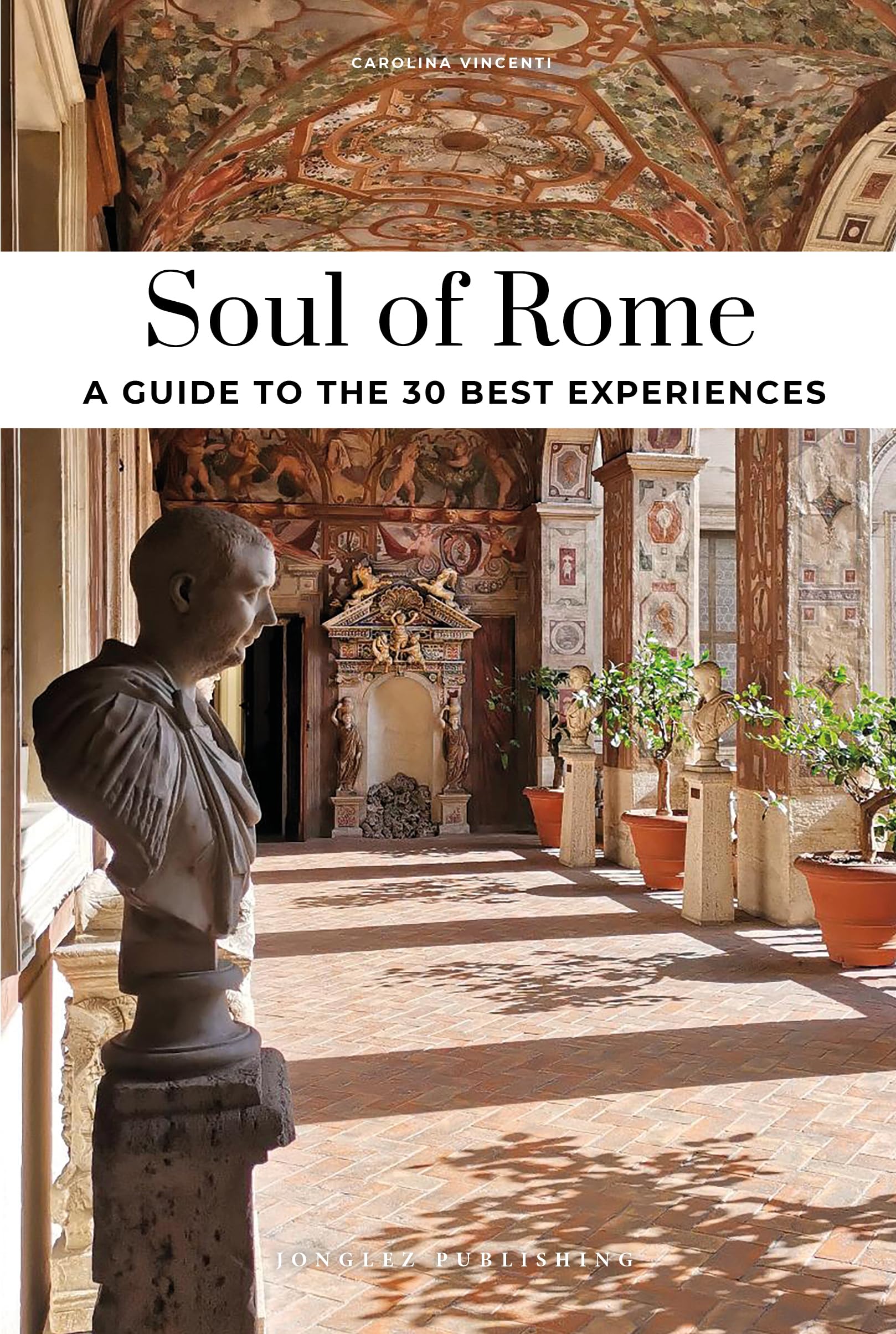 Soul of Rome Guide: 30 unforgettable experiences that capture the soul of Rome (Jonglez Soul of Guides)