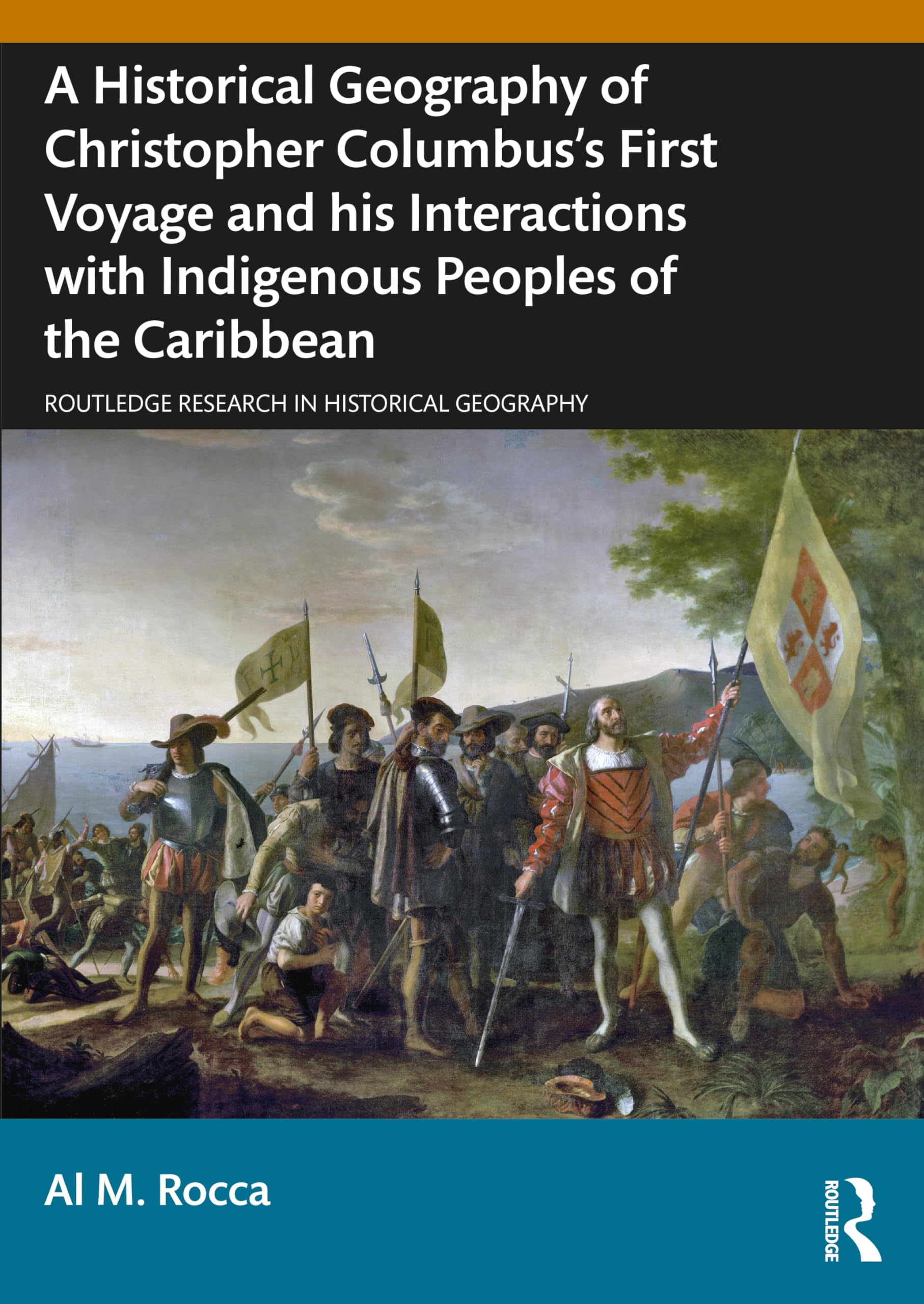 A Historical Geography of Christopher Columbus's First Voyage and his Interactions with Indigenous Peoples of the Caribbean (Routledge Research in Historical Geography)